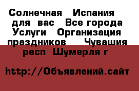 Солнечная   Испания....для  вас - Все города Услуги » Организация праздников   . Чувашия респ.,Шумерля г.